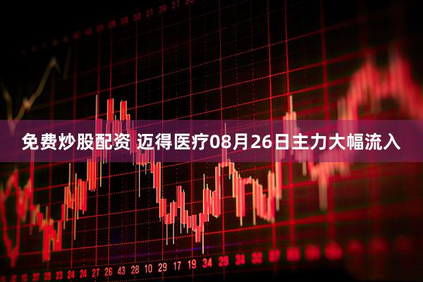 免费炒股配资 迈得医疗08月26日主力大幅流入