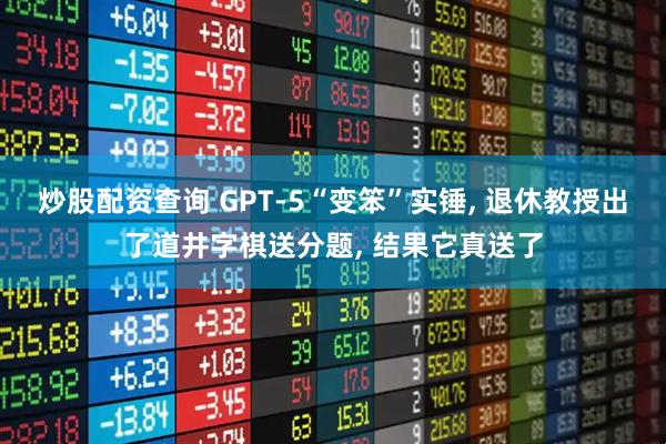 炒股配资查询 GPT-5“变笨”实锤, 退休教授出了道井字棋送分题, 结果它真送了