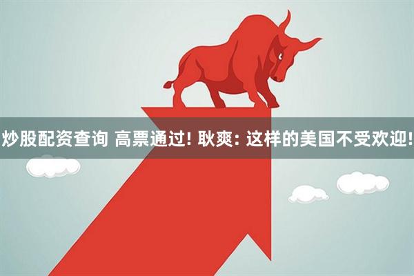 炒股配资查询 高票通过! 耿爽: 这样的美国不受欢迎!