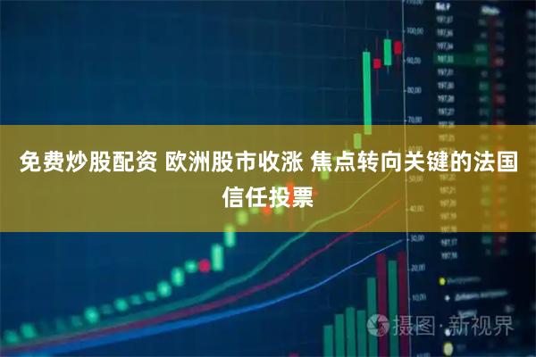 免费炒股配资 欧洲股市收涨 焦点转向关键的法国信任投票