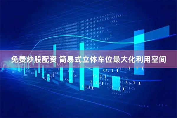 免费炒股配资 简易式立体车位最大化利用空间