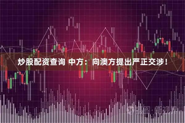 炒股配资查询 中方：向澳方提出严正交涉！