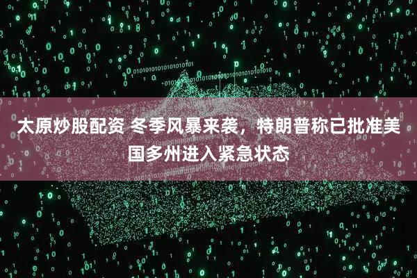 太原炒股配资 冬季风暴来袭，特朗普称已批准美国多州进入紧急状态