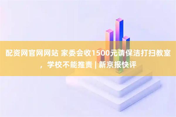 配资网官网网站 家委会收1500元请保洁打扫教室，学校不能推责 | 新京报快评