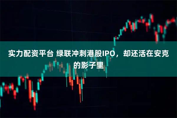 实力配资平台 绿联冲刺港股IPO，却还活在安克的影子里