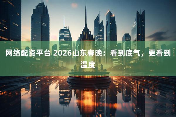 网络配资平台 2026山东春晚：看到底气，更看到温度