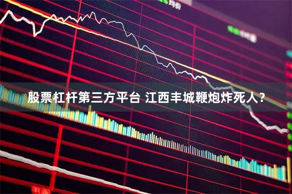 股票杠杆第三方平台 江西丰城鞭炮炸死人？