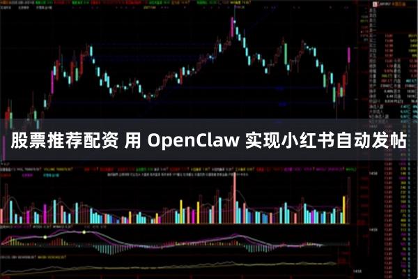 股票推荐配资 用 OpenClaw 实现小红书自动发帖
