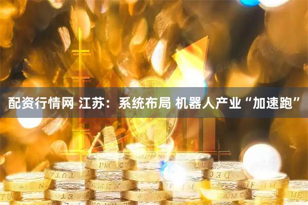 配资行情网 江苏:系统布局 机器人产业“加速跑”