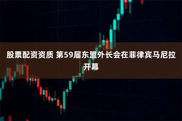 股票配资资质 第59届东盟外长会在菲律宾马尼拉开幕