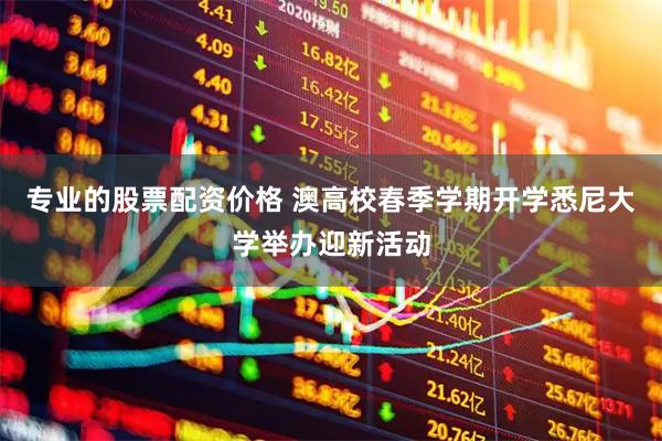 专业的股票配资价格 澳高校春季学期开学悉尼大学举办迎新活动